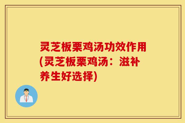 灵芝板栗鸡汤功效作用(灵芝板栗鸡汤:滋补养生好选择)-第1张图片-灵芝之家 灵芝板栗鸡汤功效作用(灵芝板栗鸡汤:滋补养生好选择)-第1张图片-灵芝之家