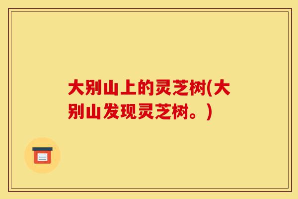 大别山上的灵芝树(大别山发现灵芝树。)-第1张图片-灵芝之家 大别山上的灵芝树(大别山发现灵芝树。)-第1张图片-灵芝之家