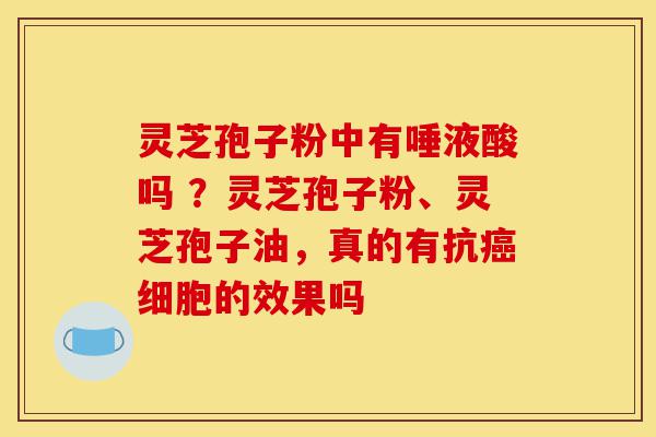 灵芝孢子粉中有唾液酸吗 ?灵芝孢子粉、灵芝孢子油,真的有抗癌细胞的效果吗-第1张图片-灵芝之家 灵芝孢子粉中有唾液酸吗 ?灵芝孢子粉、灵芝孢子油,真的有抗癌细胞的效果吗-第1张图片-灵芝之家