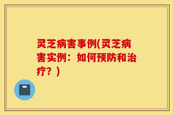 灵芝病害事例(灵芝病害实例:如何预防和治疗?)-第1张图片-灵芝之家 灵芝病害事例(灵芝病害实例:如何预防和治疗?)-第1张图片-灵芝之家