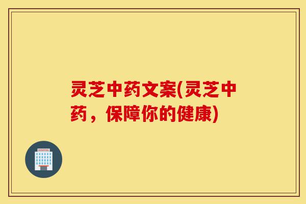 灵芝中药文案(灵芝中药,保障你的健康)-第1张图片-灵芝之家 灵芝中药文案(灵芝中药,保障你的健康)-第1张图片-灵芝之家