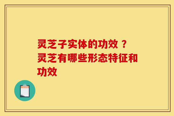 灵芝子实体的功效 ?灵芝有哪些形态特征和功效-第1张图片-灵芝之家 灵芝子实体的功效 ?灵芝有哪些形态特征和功效-第1张图片-灵芝之家