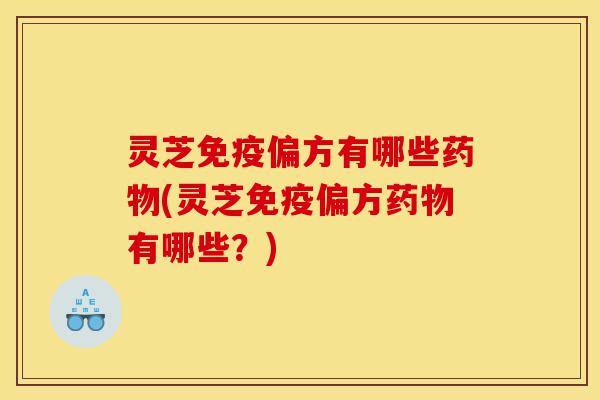 灵芝免疫偏方有哪些药物(灵芝免疫偏方药物有哪些?)-第1张图片-灵芝之家 灵芝免疫偏方有哪些药物(灵芝免疫偏方药物有哪些?)-第1张图片-灵芝之家