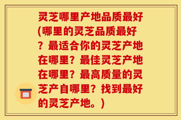 灵芝哪里产地品质最好(哪里的灵芝品质最好?最适合你的灵芝产地在哪里?最佳灵芝产地在哪里?最高质量的灵芝产自哪里?找到最好的灵芝产地。)-第1张图片-灵芝之家 灵芝哪里产地品质最好(哪里的灵芝品质最好?最适合你的灵芝产地在哪里?最佳灵芝产地在哪里?最高质量的灵芝产自哪里?找到最好的灵芝产地。)-第1张图片-灵芝之家