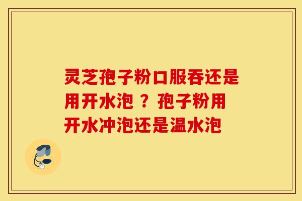 灵芝孢子粉口服吞还是用开水泡 ?孢子粉用开水冲泡还是温水泡-第1张图片-灵芝之家 灵芝孢子粉口服吞还是用开水泡 ?孢子粉用开水冲泡还是温水泡-第1张图片-灵芝之家
