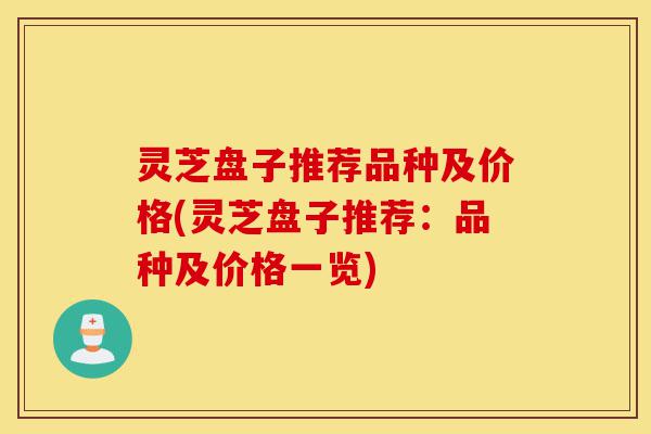 灵芝盘子推荐品种及价格(灵芝盘子推荐:品种及价格一览)-第1张图片-灵芝之家 灵芝盘子推荐品种及价格(灵芝盘子推荐:品种及价格一览)-第1张图片-灵芝之家