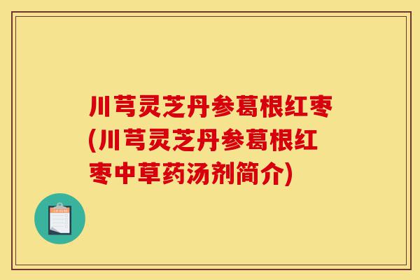 川芎灵芝丹参葛根红枣(川芎灵芝丹参葛根红枣中草药汤剂简介)-第1张图片-灵芝之家 川芎灵芝丹参葛根红枣(川芎灵芝丹参葛根红枣中草药汤剂简介)-第1张图片-灵芝之家