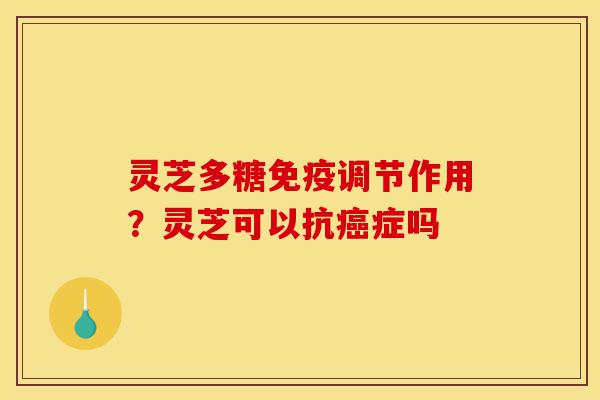 灵芝多糖免疫调节作用?灵芝可以抗癌症吗-第1张图片-灵芝之家 灵芝多糖免疫调节作用?灵芝可以抗癌症吗-第1张图片-灵芝之家