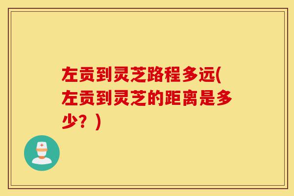 左贡到灵芝路程多远(左贡到灵芝的距离是多少?)-第1张图片-灵芝之家 左贡到灵芝路程多远(左贡到灵芝的距离是多少?)-第1张图片-灵芝之家