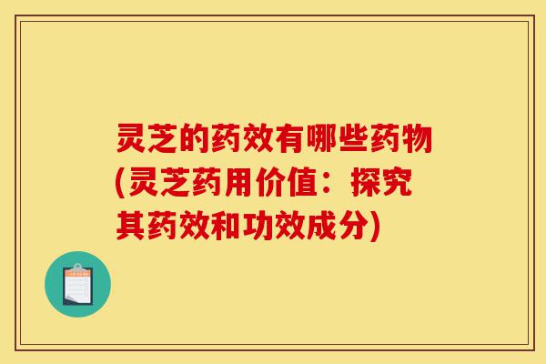 灵芝的药效有哪些药物(灵芝药用价值:探究其药效和功效成分)-第1张图片-灵芝之家 灵芝的药效有哪些药物(灵芝药用价值:探究其药效和功效成分)-第1张图片-灵芝之家