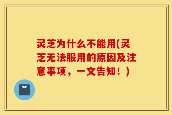 灵芝为什么不能用(灵芝无法服用的原因及注意事项,一文告知!)-第1张图片-灵芝之家 灵芝为什么不能用(灵芝无法服用的原因及注意事项,一文告知!)-第1张图片-灵芝之家