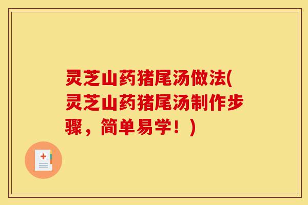 灵芝山药猪尾汤做法(灵芝山药猪尾汤制作步骤,简单易学!)-第1张图片-灵芝之家 灵芝山药猪尾汤做法(灵芝山药猪尾汤制作步骤,简单易学!)-第1张图片-灵芝之家