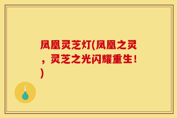 凤凰灵芝灯(凤凰之灵,灵芝之光闪耀重生!)-第1张图片-灵芝之家 凤凰灵芝灯(凤凰之灵,灵芝之光闪耀重生!)-第1张图片-灵芝之家