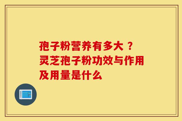 孢子粉营养有多大 ?灵芝孢子粉功效与作用及用量是什么-第1张图片-灵芝之家 孢子粉营养有多大 ?灵芝孢子粉功效与作用及用量是什么-第1张图片-灵芝之家