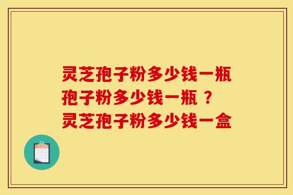 灵芝孢子粉多少钱一瓶孢子粉多少钱一瓶 ?灵芝孢子粉多少钱一盒-第1张图片-灵芝之家 灵芝孢子粉多少钱一瓶孢子粉多少钱一瓶 ?灵芝孢子粉多少钱一盒-第1张图片-灵芝之家