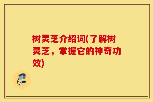 树灵芝介绍词(了解树灵芝,掌握它的神奇功效)-第1张图片-灵芝之家 树灵芝介绍词(了解树灵芝,掌握它的神奇功效)-第1张图片-灵芝之家