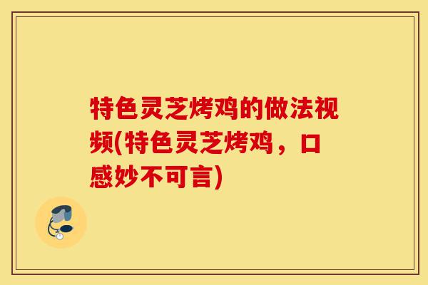 特色灵芝烤鸡的做法视频(特色灵芝烤鸡,口感妙不可言)-第1张图片-灵芝之家 特色灵芝烤鸡的做法视频(特色灵芝烤鸡,口感妙不可言)-第1张图片-灵芝之家