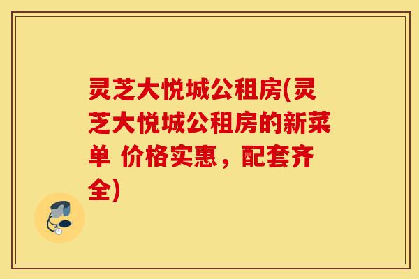 灵芝大悦城公租房(灵芝大悦城公租房的新菜单 价格实惠,配套齐全)-第1张图片-灵芝之家 灵芝大悦城公租房(灵芝大悦城公租房的新菜单 价格实惠,配套齐全)-第1张图片-灵芝之家
