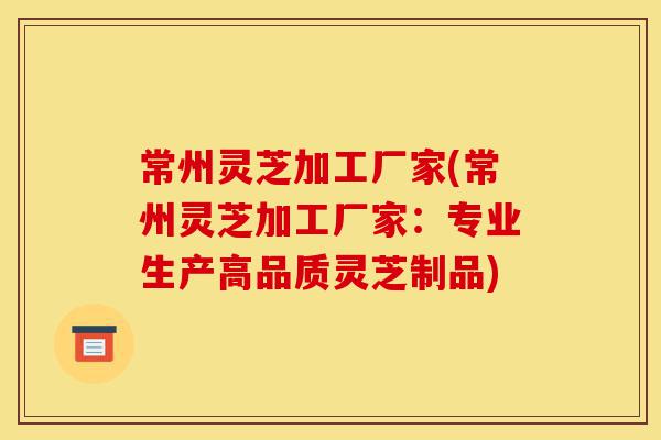 常州灵芝加工厂家(常州灵芝加工厂家:专业生产高品质灵芝制品)-第1张图片-灵芝之家 常州灵芝加工厂家(常州灵芝加工厂家:专业生产高品质灵芝制品)-第1张图片-灵芝之家