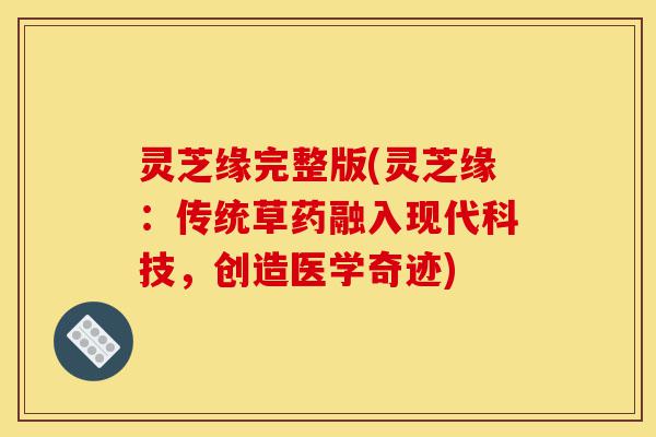 灵芝缘完整版(灵芝缘：传统草药融入现代科技，创造医学奇迹)-第1张图片-灵芝之家