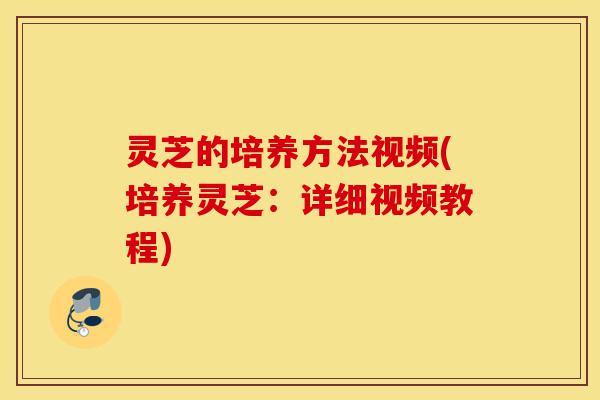 灵芝的培养方法视频(培养灵芝:详细视频教程)-第1张图片-灵芝之家 灵芝的培养方法视频(培养灵芝:详细视频教程)-第1张图片-灵芝之家