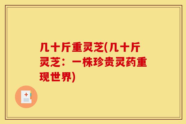 几十斤重灵芝(几十斤灵芝:一株珍贵灵药重现世界)-第1张图片-灵芝之家 几十斤重灵芝(几十斤灵芝:一株珍贵灵药重现世界)-第1张图片-灵芝之家