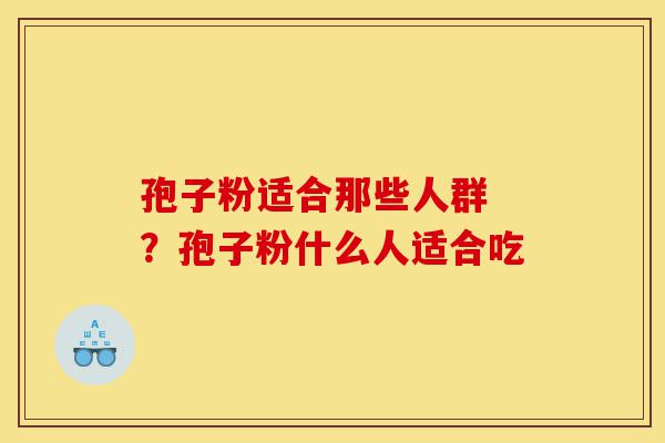 孢子粉适合那些人群 ?孢子粉什么人适合吃-第1张图片-灵芝之家 孢子粉适合那些人群 ?孢子粉什么人适合吃-第1张图片-灵芝之家