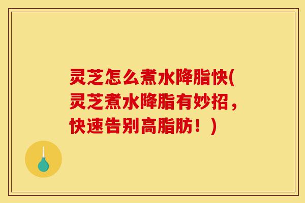 灵芝怎么煮水降脂快(灵芝煮水降脂有妙招,快速告别高脂肪!)-第1张图片-灵芝之家 灵芝怎么煮水降脂快(灵芝煮水降脂有妙招,快速告别高脂肪!)-第1张图片-灵芝之家