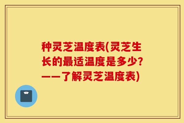 种灵芝温度表(灵芝生长的最适温度是多少?——了解灵芝温度表)-第1张图片-灵芝之家 种灵芝温度表(灵芝生长的最适温度是多少?——了解灵芝温度表)-第1张图片-灵芝之家
