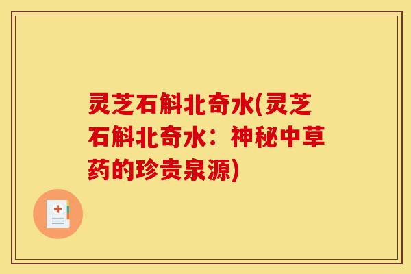 灵芝石斛北奇水(灵芝石斛北奇水:神秘中草药的珍贵泉源)-第1张图片-灵芝之家 灵芝石斛北奇水(灵芝石斛北奇水:神秘中草药的珍贵泉源)-第1张图片-灵芝之家