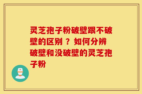 灵芝孢子粉破壁跟不破壁的区别 ?如何分辨破壁和没破壁的灵芝孢子粉-第1张图片-灵芝之家 灵芝孢子粉破壁跟不破壁的区别 ?如何分辨破壁和没破壁的灵芝孢子粉-第1张图片-灵芝之家