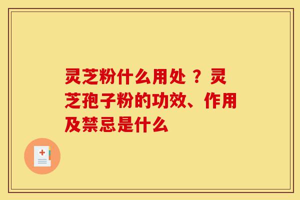 灵芝粉什么用处 ?灵芝孢子粉的功效、作用及禁忌是什么-第1张图片-灵芝之家 灵芝粉什么用处 ?灵芝孢子粉的功效、作用及禁忌是什么-第1张图片-灵芝之家