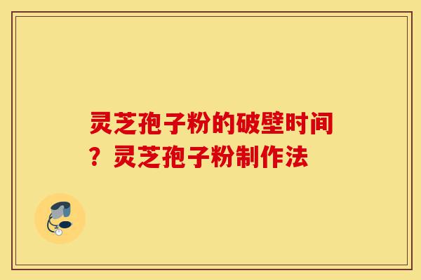 灵芝孢子粉的破壁时间?灵芝孢子粉制作法-第1张图片-灵芝之家 灵芝孢子粉的破壁时间?灵芝孢子粉制作法-第1张图片-灵芝之家