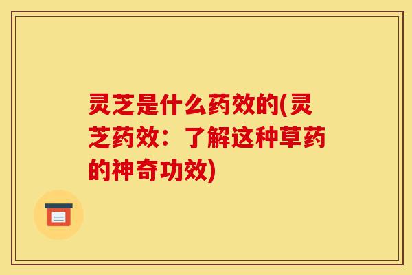灵芝是什么药效的(灵芝药效:了解这种草药的神奇功效)-第1张图片-灵芝之家 灵芝是什么药效的(灵芝药效:了解这种草药的神奇功效)-第1张图片-灵芝之家