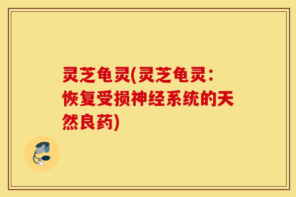 灵芝龟灵(灵芝龟灵:恢复受损神经系统的天然良药)-第1张图片-灵芝之家 灵芝龟灵(灵芝龟灵:恢复受损神经系统的天然良药)-第1张图片-灵芝之家