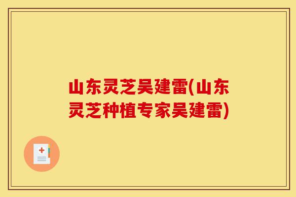 山东灵芝吴建雷(山东灵芝种植专家吴建雷)-第1张图片-灵芝之家 山东灵芝吴建雷(山东灵芝种植专家吴建雷)-第1张图片-灵芝之家
