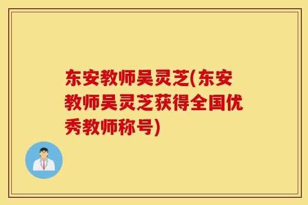 东安教师吴灵芝(东安教师吴灵芝获得全国优秀教师称号)-第1张图片-灵芝之家 东安教师吴灵芝(东安教师吴灵芝获得全国优秀教师称号)-第1张图片-灵芝之家