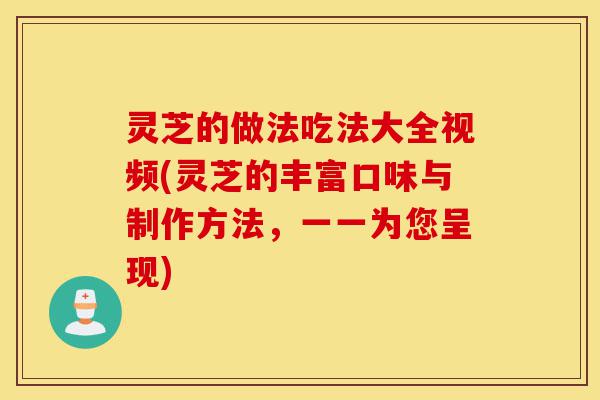 灵芝的做法吃法大全视频(灵芝的丰富口味与制作方法,一一为您呈现)-第1张图片-灵芝之家 灵芝的做法吃法大全视频(灵芝的丰富口味与制作方法,一一为您呈现)-第1张图片-灵芝之家