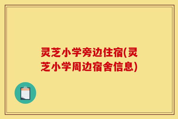 灵芝小学旁边住宿(灵芝小学周边宿舍信息)-第1张图片-灵芝之家 灵芝小学旁边住宿(灵芝小学周边宿舍信息)-第1张图片-灵芝之家