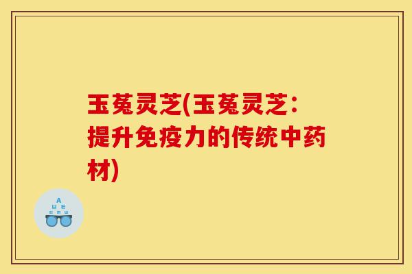 玉菟灵芝(玉菟灵芝:提升免疫力的传统中药材)-第1张图片-灵芝之家 玉菟灵芝(玉菟灵芝:提升免疫力的传统中药材)-第1张图片-灵芝之家