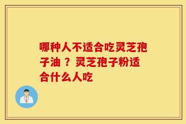 哪种人不适合吃灵芝孢子油 ?灵芝孢子粉适合什么人吃-第1张图片-灵芝之家 哪种人不适合吃灵芝孢子油 ?灵芝孢子粉适合什么人吃-第1张图片-灵芝之家