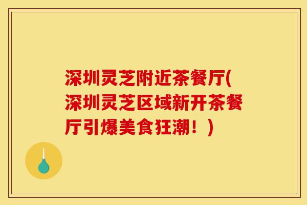 深圳灵芝附近茶餐厅(深圳灵芝区域新开茶餐厅引爆美食狂潮!)-第1张图片-灵芝之家 深圳灵芝附近茶餐厅(深圳灵芝区域新开茶餐厅引爆美食狂潮!)-第1张图片-灵芝之家