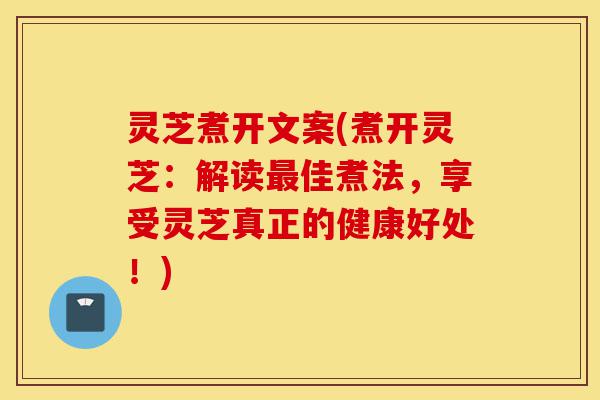 灵芝煮开文案(煮开灵芝:解读最佳煮法,享受灵芝真正的健康好处!)-第1张图片-灵芝之家 灵芝煮开文案(煮开灵芝:解读最佳煮法,享受灵芝真正的健康好处!)-第1张图片-灵芝之家