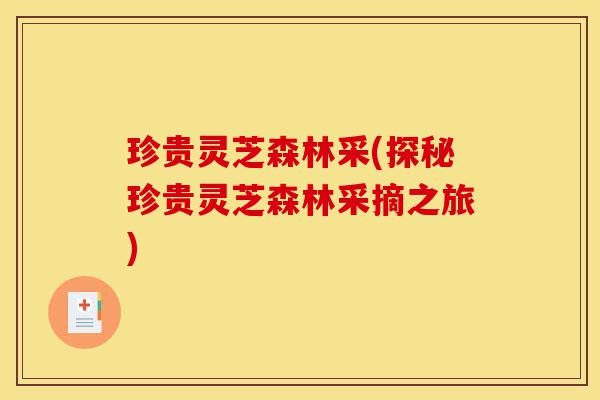 珍贵灵芝森林采(探秘珍贵灵芝森林采摘之旅)-第1张图片-灵芝之家 珍贵灵芝森林采(探秘珍贵灵芝森林采摘之旅)-第1张图片-灵芝之家