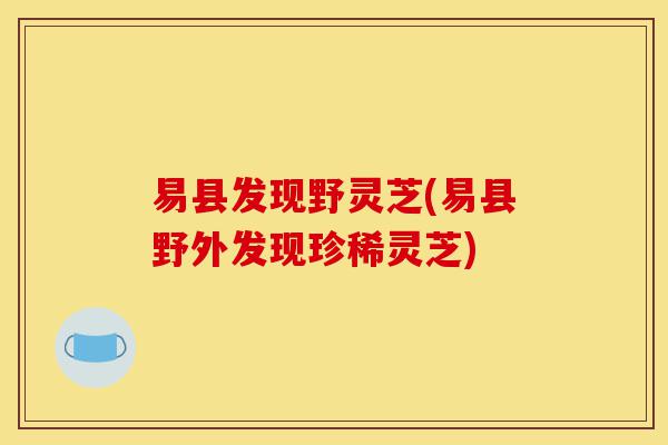 易县发现野灵芝(易县野外发现珍稀灵芝)-第1张图片-灵芝之家 易县发现野灵芝(易县野外发现珍稀灵芝)-第1张图片-灵芝之家