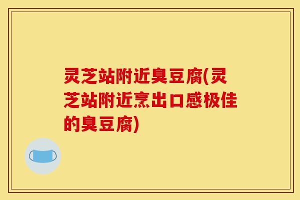 灵芝站附近臭豆腐(灵芝站附近烹出口感极佳的臭豆腐)-第1张图片-灵芝之家 灵芝站附近臭豆腐(灵芝站附近烹出口感极佳的臭豆腐)-第1张图片-灵芝之家