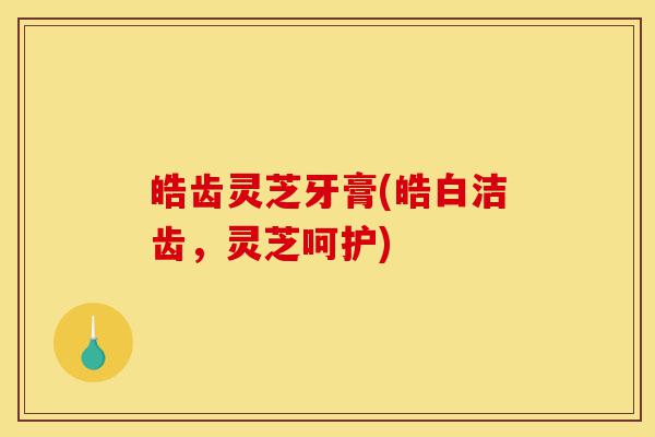 皓齿灵芝牙膏(皓白洁齿,灵芝呵护)-第1张图片-灵芝之家 皓齿灵芝牙膏(皓白洁齿,灵芝呵护)-第1张图片-灵芝之家