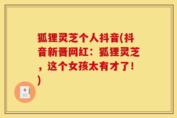 狐狸灵芝个人抖音(抖音新晋网红:狐狸灵芝,这个女孩太有才了!)-第1张图片-灵芝之家 狐狸灵芝个人抖音(抖音新晋网红:狐狸灵芝,这个女孩太有才了!)-第1张图片-灵芝之家