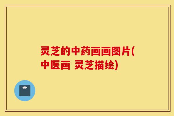 灵芝的中药画画图片(中医画 灵芝描绘)-第1张图片-灵芝之家 灵芝的中药画画图片(中医画 灵芝描绘)-第1张图片-灵芝之家