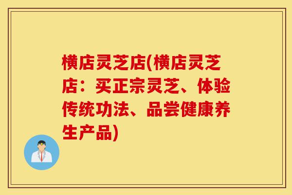 横店灵芝店(横店灵芝店:买正宗灵芝、体验传统功法、品尝健康养生产品)-第1张图片-灵芝之家 横店灵芝店(横店灵芝店:买正宗灵芝、体验传统功法、品尝健康养生产品)-第1张图片-灵芝之家